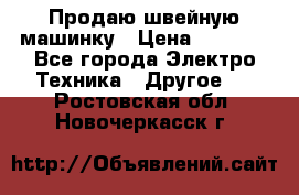 Продаю швейную машинку › Цена ­ 4 000 - Все города Электро-Техника » Другое   . Ростовская обл.,Новочеркасск г.